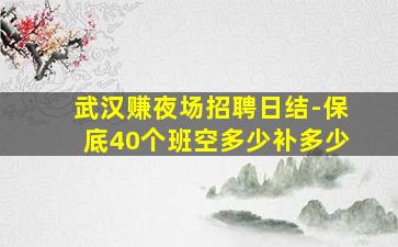 武汉赚夜场招聘日结-保底40个班空多少补多少